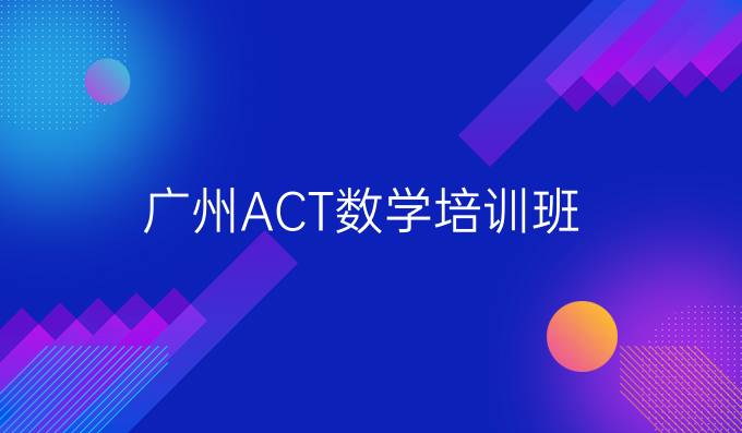 广州ACT数学培训班/ACT数学辅导班