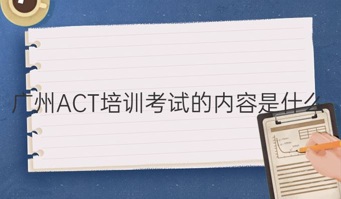 广州ACT培训考试的内容是什么？